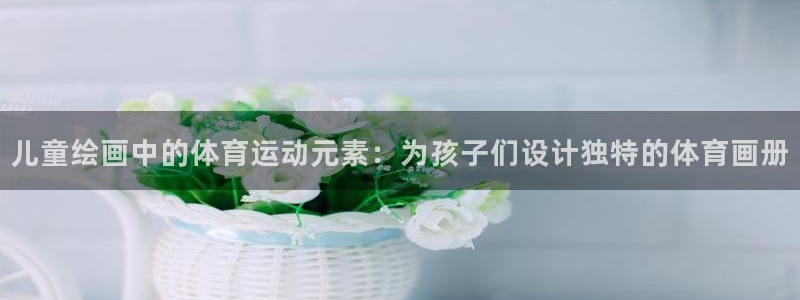 企鹅体育频道下载：儿童绘画中的体育运动元素：为孩子们设计独特的体育画册